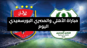 “هتستنى الساعة 8بفارغ الصبر”.. مباراة الأهلي والمصري البورسعيدي اليوم مواجهة حاسمة لتعزيز صدارة الدوري