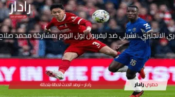 مباراة الحسم في الدوري الانجليزي.. تشيلي ضد ليفربول بول اليوم بمشاركة محمد صلاح والقنوات الناقلة لها