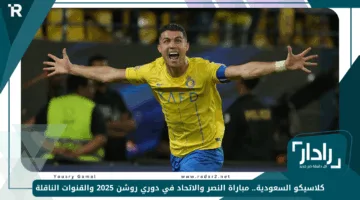 كلاسيكو السعودية.. مباراة النصر والاتحاد في دوري روشن 2025 والقنوات الناقلة
