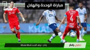 “موعد مرتقب”.. مباراة الوحدة والهلال الموعد والقنوات الناقلة وأهم تفاصيل اللقاء