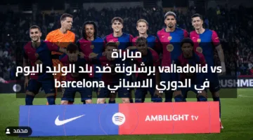 شغال الآن “ماتــش البـرســا“ مباراة  برشلونة ضد بلد الوليد اليوم valladolid vs barcelona في الدوري الاسباني