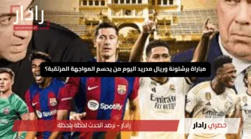 «قمة الدوري».. مباراة برشلونة وريال مدريد اليوم من يحسم المواجهة المرتقبة؟