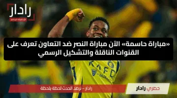 «مباراة حاسمة» الآن مباراة النصر ضد التعاون تعرف على القنوات الناقلة والتشكيل الرسمي