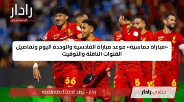 «مباراة حماسية» موعد مباراة القادسية والوحدة اليوم وتفاصيل القنوات الناقلة والتوقيت