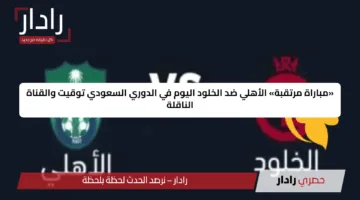 «مباراة مرتقبة» الأهلي ضد الخلود اليوم في الدوري السعودي توقيت والقناة الناقلة