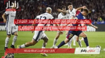 الأشواط الإضافية ستبدأ على القنوات الناقلة التالية.. مجريات مباراة إنتر ميلان وبرشلونة اليوم بعنوان صراع التأهل للنهائي