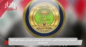 مديرية تربية الرصافة الأولى تكشف نتائج السادس الابتدائي للدور الأول 2025 بفخر ونجاح