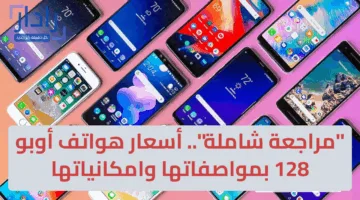 “مراجعة شاملة”.. أسعار هواتف أوبو 128 بمواصفاتها وامكانياتها 2025