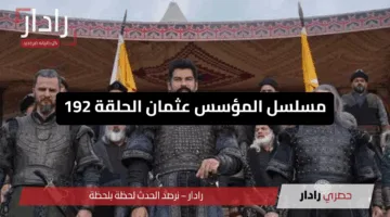 «أحداث نارية» مسلسل المؤسس عثمان الحلقة 192  Kuruluş Osman تفاصيل العرض والقنوات الناقلة مجانا