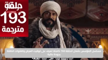 مسلسل المؤسس عثمان الحلقة 193 كاملة: تعرف على توقيت العرض والقنوات الناقلة بجودة عالية