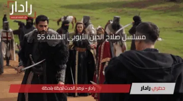 «إعلان صادم» مسلسل صلاح الدين الأيوبي الحلقة 55 يشعل محركات البحث والتواصل