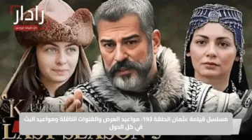 مسلسل قيامة عثمان الحلقة 193: مواعيد العرض والقنوات الناقلة ومواعيد البث في كل الدول