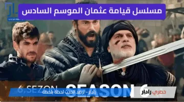 كل ما تريد معرفته عن مسلسل قيامة عثمان الموسم السادس… القنوات والموعد وعدد الحلقات