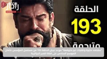 “مشاهد مثيرة وتقلبات غير متوقعة”.. موعد عرض الحلقة 193 من مسلسل المؤسس عثمان الموسم السادس على قناة الفجر الجزائرية
