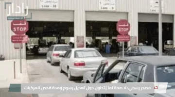 مصدر رسمي: لا صحة لما يُتداول حول تعديل رسوم ومدة فحص المركبات