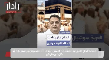 معجزة الحاج الليبي بعد منعه من السفر.. توقف الطائرة مرتين ورد فعل القائد كان غير متوقع