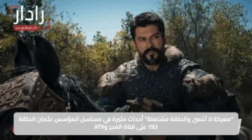 “معركة لا تُنسى والحلقة مشتعلة”.. أحداث مثيرة في مسلسل المؤسس عثمان الحلقة 193 على قناة الفجر وATV