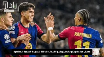 معلق مباراة برشلونة وفياريال والقنوات الناقلة للسهرة الكروية المنتظرة