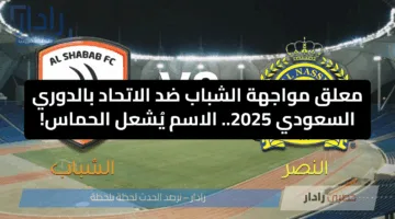 معلق مواجهة الشباب ضد الاتحاد بالدوري السعودي 2025.. الاسم يُشعل الحماس!