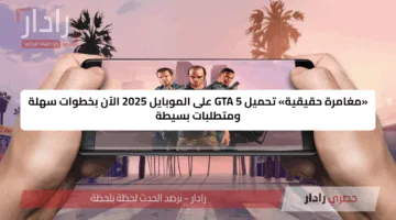«مغامرة حقيقية» تحميل GTA 5 على الموبايل 2025 الآن بخطوات سهلة ومتطلبات بسيطة
