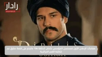 مفاجآت الإعلان الأول لمسلسل المؤسس عثمان الحلقة 194 مترجم على قصة عشق عبر شاشة الفجر الجزائرية