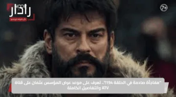 “مفاجأة صادمة في الحلقة 194!”.. تعرف على موعد عرض المؤسس عثمان على قناة ATV والتفاصيل الكاملة