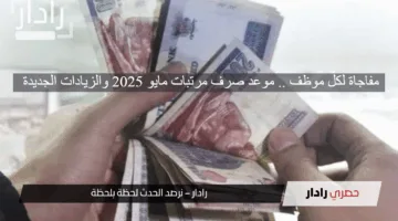 مفاجاة لكل موظف .. موعد صرف مرتبات مايو 2025 والزيادات الجديدة .. إليكم التفاصيل