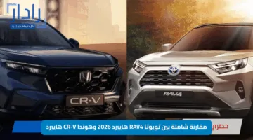 “مواجهة القوة والكفاءة”.. مقارنة شاملة بين تويوتا RAV4 هايبرد 2026 وهوندا CR-V هايبرد — أيهما تختار؟