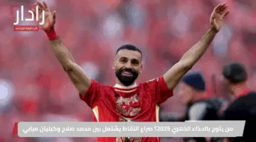من يتوج بالحذاء الذهبي 2025؟ صراع النقاط يشتعل بين محمد صلاح وكيليان مبابي