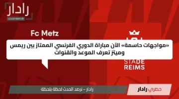 «مواجهات حاسمة» الآن مباراة الدوري الفرنسي الممتاز بين ريمس وميتز تعرف الموعد والقنوات