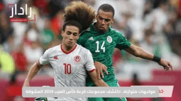 مواجهات متوازنة.. اكتشف مجموعات قرعة كأس العرب 2025 المشوقة