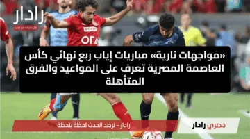 «مواجهات نارية» مباريات إياب ربع نهائي كأس العاصمة المصرية تعرف على المواعيد والفرق المتأهلة