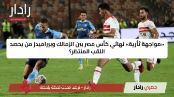 «مواجهة ثأرية» نهائي كأس مصر بين الزمالك وبيراميدز من يحصد اللقب المنتظر؟