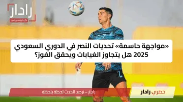 «مواجهة حاسمة» تحديات النصر في الدوري السعودي 2025 هل يتجاوز الغيابات ويحقق الفوز؟