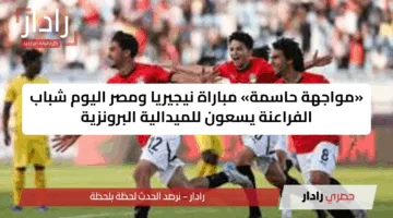 «مواجهة حاسمة» مباراة نيجيريا ومصر اليوم شباب الفراعنة يسعون للميدالية البرونزية