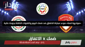 «مواجهة قمة» موعد مباراة الاتفاق ضد ضمك اليوم والقنوات الناقلة بجودة عالية