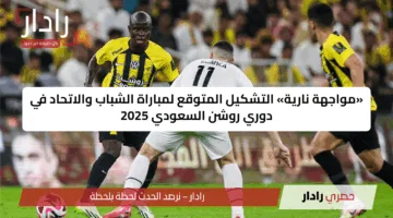 «مواجهة نارية» التشكيل المتوقع لمباراة الشباب والاتحاد في دوري روشن السعودي 2025