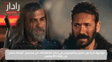مواجهة نارية بين عثمان وكلاوديوس في إعلان الحلقة 193 من مسلسل “قيامة عثمان” على قناة ATV والفجر