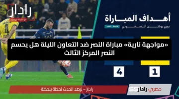 «مواجهة نارية» مباراة النصر ضد التعاون الليلة هل يحسم النصر المركز الثالث