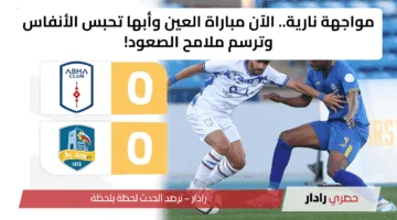 مواجهة نارية.. الآن مباراة العين وأبها تحبس الأنفاس وترسم ملامح الصعود!