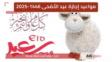 “رسميًا” وفقًا للحسابات الفلكيةمواعيد إجازة عيد الأضحى 1446-2025