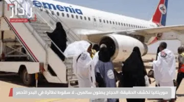 موريتانيا تكشف الحقيقة: الحجاج يصلون سالمين.. لا سقوط لطائرة في البحر الأحمر