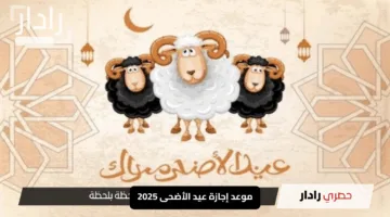 موعد إجازة عيد الأضحى 2025: فرحة العطلة الرسمية لموظفي القطاعين العام والخاص