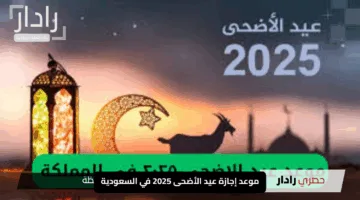 “استعد للفرحة”.. موعد إجازة عيد الأضحى 2025 في السعودية مع كل التفاصيل وعدد أيام العطلة الرسمية