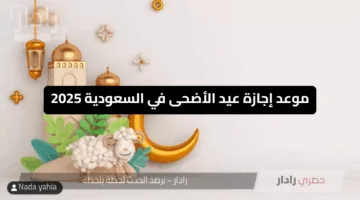 “امتى الطلاب هتاخد اجازة”موعد إجازة عيد الأضحى في السعودية 2025 في القطاع الحكومي والقطاع الخاص