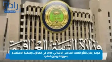 موعد إعلان نتائج الصف السادس الابتدائي 2025 في العراق.. وكيفية الاستعلام بسهولة وبدون تعقيد