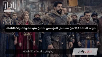 ” قنوات مسلسل قيامه المؤسس عثمان الحلقه 192″.. موعد الحلقة 192 من مسلسل المؤسس عثمان مترجمة بعد قرار التأجيل