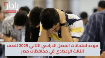 موعد امتحانات الفصل الدراسي الثاني 2025 للصف الثالث الإعدادي في بعض المحافظات