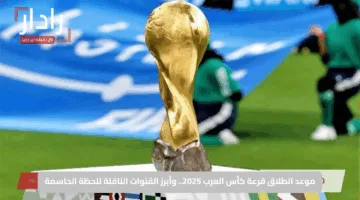 موعد انطلاق قرعة كأس العرب 2025.. وأبرز القنوات الناقلة للحظة الحاسمة