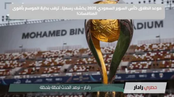 موعد انطلاق كأس السوبر السعودي 2025 يكشف رسميًا.. ترقب بداية الموسم بأقوى المنافسات